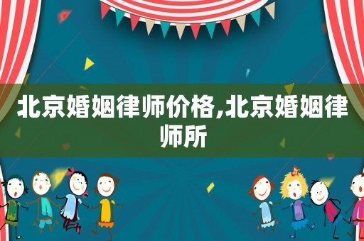 北京婚姻律師價(jià)格,北京婚姻律師所