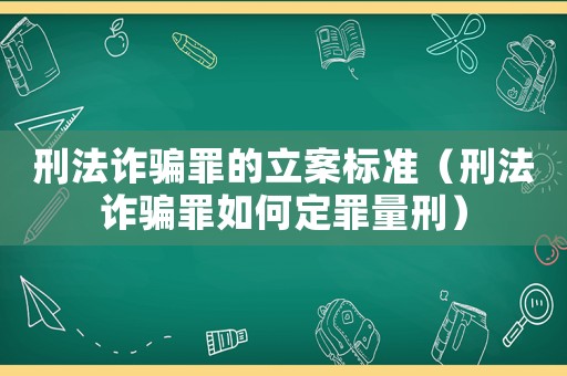 刑法詐騙罪的立案標(biāo)準(zhǔn)（刑法詐騙罪如何定罪量刑）