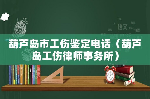葫蘆島市工傷鑒定電話（葫蘆島工傷律師事務(wù)所）