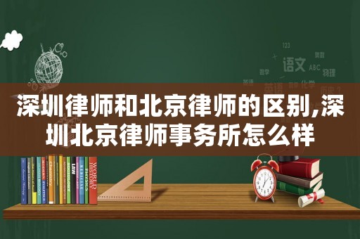 深圳律師和北京律師的區(qū)別,深圳北京律師事務(wù)所怎么樣