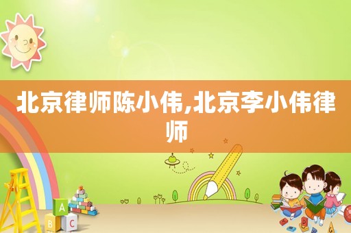 北京律師陳小偉,北京李小偉律師