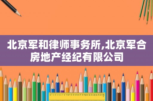 北京軍和律師事務(wù)所,北京軍合房地產(chǎn)經(jīng)紀(jì)有限公司