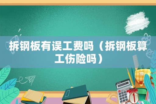 拆鋼板有誤工費(fèi)嗎（拆鋼板算工傷險(xiǎn)嗎）