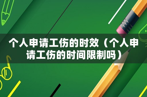 個(gè)人申請(qǐng)工傷的時(shí)效（個(gè)人申請(qǐng)工傷的時(shí)間限制嗎）