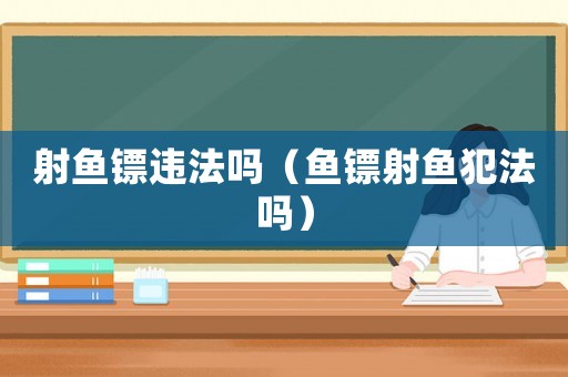 射魚鏢違法嗎（魚鏢射魚犯法嗎）