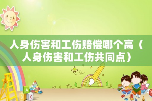 人身傷害和工傷賠償哪個(gè)高（人身傷害和工傷共同點(diǎn)）