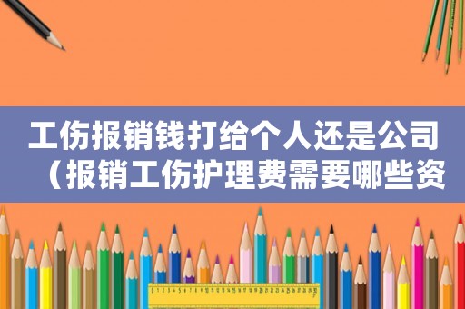 工傷報銷錢打給個人還是公司（報銷工傷護(hù)理費需要哪些資料）