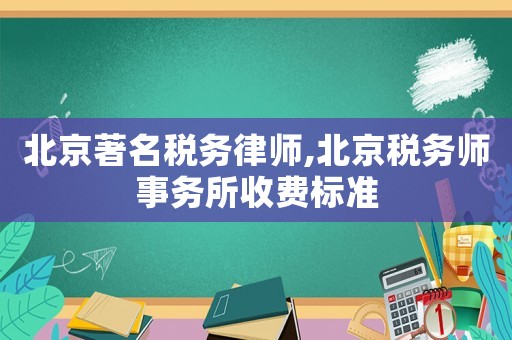 北京著名稅務(wù)律師,北京稅務(wù)師事務(wù)所收費標(biāo)準(zhǔn)