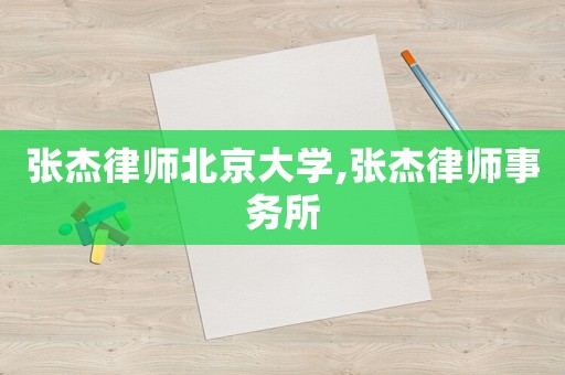 張杰律師北京大學(xué),張杰律師事務(wù)所