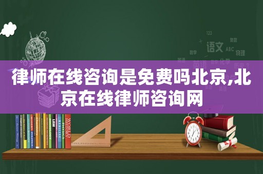 律師在線咨詢是免費嗎北京,北京在線律師咨詢網(wǎng)