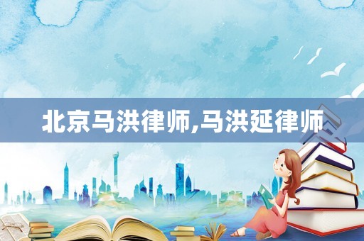 北京馬洪律師,馬洪延律師