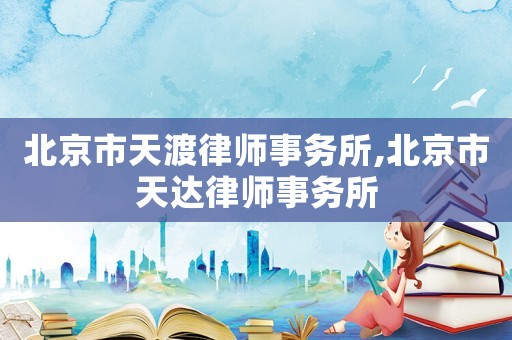 北京市天渡律師事務(wù)所,北京市天達(dá)律師事務(wù)所