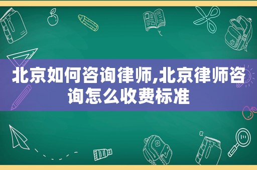 北京如何咨詢律師,北京律師咨詢怎么收費(fèi)標(biāo)準(zhǔn)