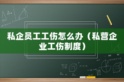 私企員工工傷怎么辦（私營企業(yè)工傷制度）