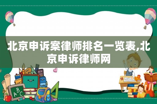 北京申訴案律師排名一覽表,北京申訴律師網(wǎng)