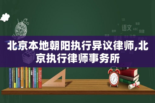 北京本地朝陽執(zhí)行異議律師,北京執(zhí)行律師事務(wù)所