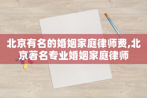 北京有名的婚姻家庭律師費(fèi),北京著名專業(yè)婚姻家庭律師