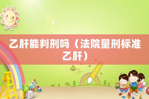 乙肝能判刑嗎（法院量刑標準乙肝）