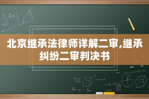 北京繼承法律師詳解二審,繼承糾紛二審判決書