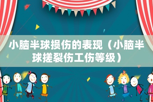 小腦半球損傷的表現(xiàn)（小腦半球搓裂傷工傷等級）
