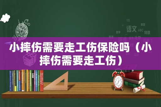 小摔傷需要走工傷保險嗎（小摔傷需要走工傷）