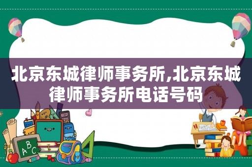 北京東城律師事務(wù)所,北京東城律師事務(wù)所電話號(hào)碼