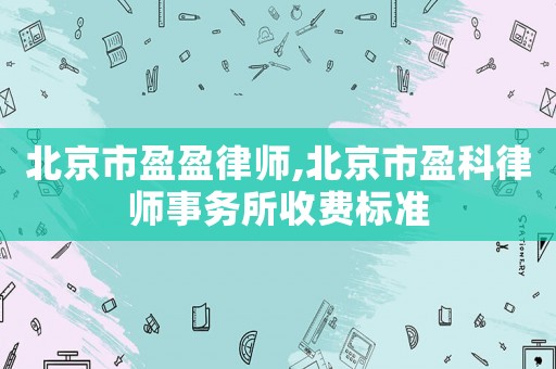 北京市盈盈律師,北京市盈科律師事務(wù)所收費標(biāo)準(zhǔn)