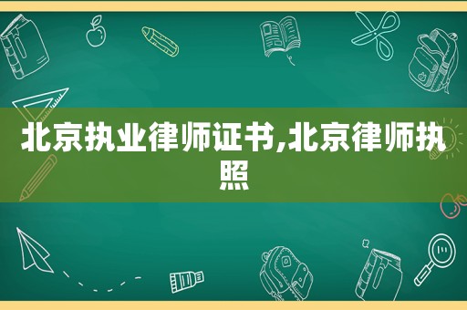 北京執(zhí)業(yè)律師證書,北京律師執(zhí)照