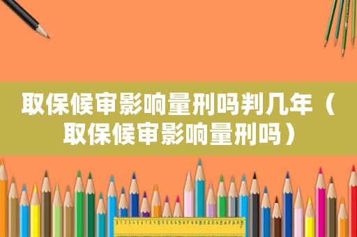 取保候?qū)徲绊懥啃虇崤袔啄辏ㄈ”：驅(qū)徲绊懥啃虇幔? title=