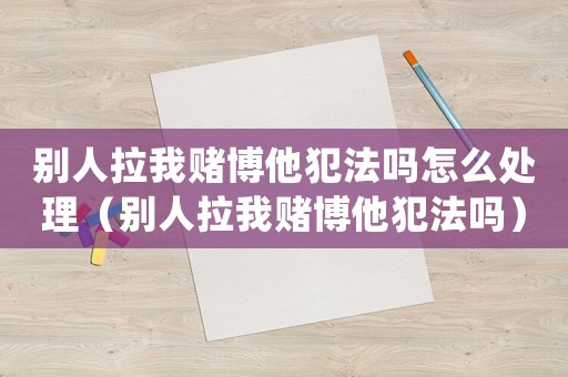 別人拉我賭博他犯法嗎怎么處理（別人拉我賭博他犯法嗎）