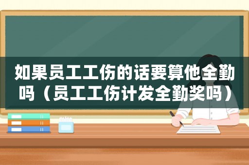 如果員工工傷的話要算他全勤嗎（員工工傷計(jì)發(fā)全勤獎(jiǎng)嗎）
