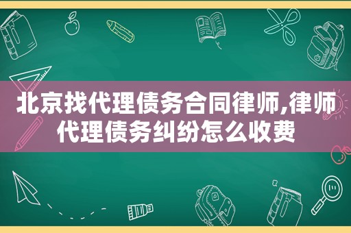 北京找代理債務(wù)合同律師,律師代理債務(wù)糾紛怎么收費(fèi)