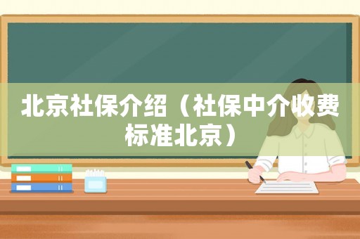 北京社保介紹（社保中介收費標準北京）