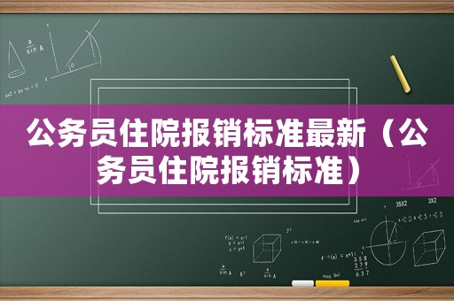 公務員住院報銷標準最新（公務員住院報銷標準）