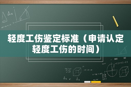 輕度工傷鑒定標(biāo)準(zhǔn)（申請(qǐng)認(rèn)定輕度工傷的時(shí)間）