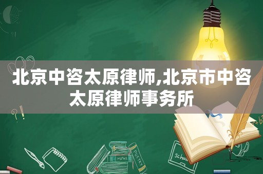 北京中咨太原律師,北京市中咨太原律師事務(wù)所