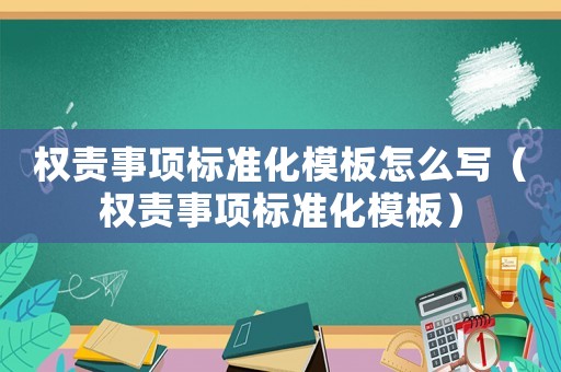 權(quán)責(zé)事項標(biāo)準(zhǔn)化模板怎么寫（權(quán)責(zé)事項標(biāo)準(zhǔn)化模板）