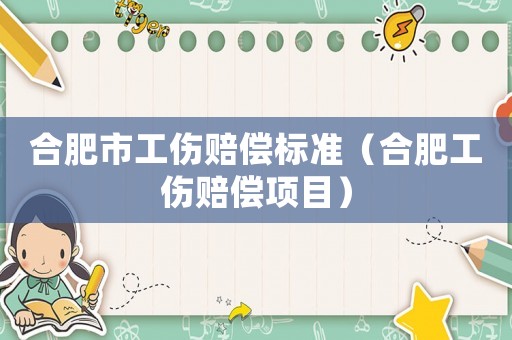 合肥市工傷賠償標(biāo)準(zhǔn)（合肥工傷賠償項目）