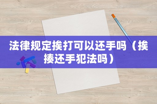 法律規(guī)定挨打可以還手嗎（挨揍還手犯法嗎）
