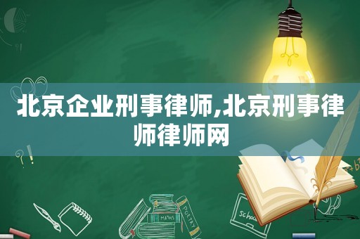 北京企業(yè)刑事律師,北京刑事律師律師網(wǎng)