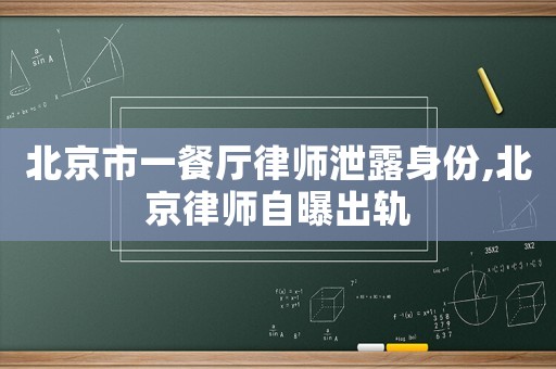 北京市一餐廳律師泄露身份,北京律師自曝出軌