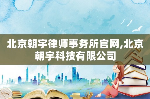 北京朝宇律師事務(wù)所官網(wǎng),北京朝宇科技有限公司