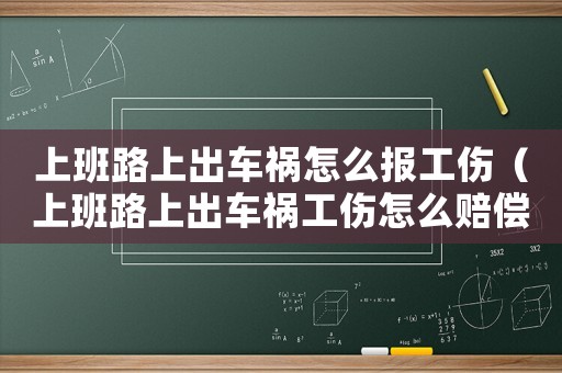 上班路上出車禍怎么報(bào)工傷（上班路上出車禍工傷怎么賠償）