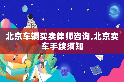 北京車輛買賣律師咨詢,北京賣車手續(xù)須知