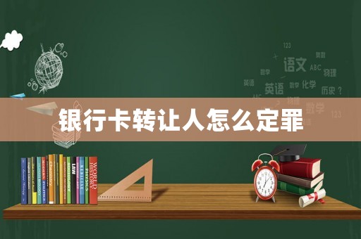 銀行卡轉(zhuǎn)讓人怎么定罪