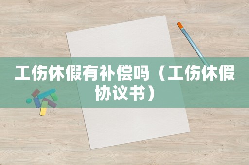 工傷休假有補償嗎（工傷休假協(xié)議書）