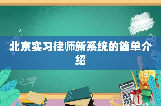 北京實(shí)習(xí)律師新系統(tǒng)的簡(jiǎn)單介紹