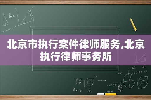 北京市執(zhí)行案件律師服務(wù),北京執(zhí)行律師事務(wù)所