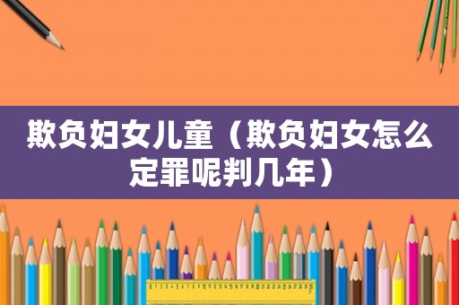 欺負婦女兒童（欺負婦女怎么定罪呢判幾年）