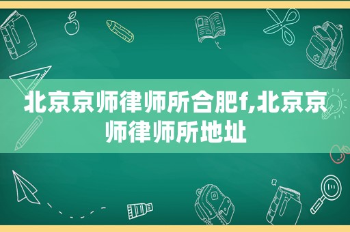 北京京師律師所合肥f,北京京師律師所地址